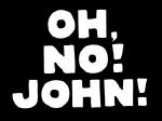 OH, NO! JOHN!